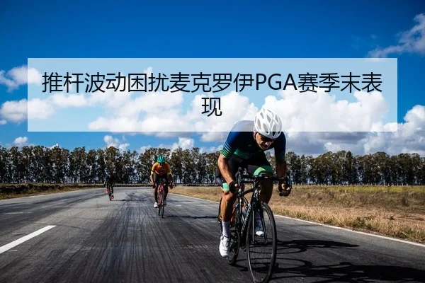 推杆波动困扰麦克罗伊PGA赛季末表现