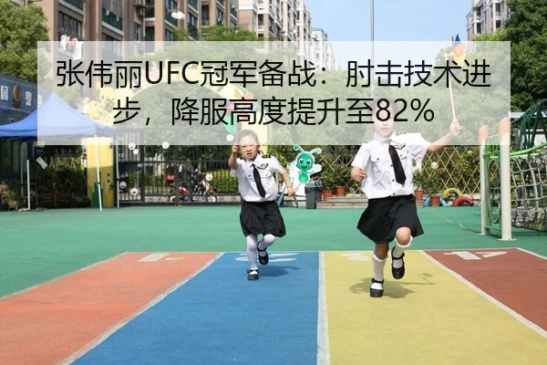 张伟丽UFC冠军备战：肘击技术进步，降服高度提升至82%